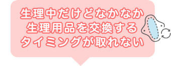 生理中だけどなかなか生理用品を交換するタイミングが取れない