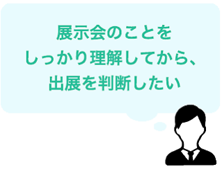 展示会のことをしっかり理解してから、出展を判断したい