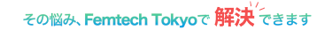 その悩み、Femtech Tokyoで解決できます