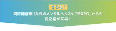 同時開催展「女性のメンタルヘルスケアEXPO」からも 見込客が来場！