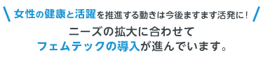 女性の健康と活躍を推進する動きは今後ますます活発に！ニーズの拡大に合わせてフェムテックの導入が進んでいます。