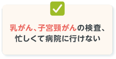 乳がん、子宮頸がんの検査、 忙しくて病院に行けない