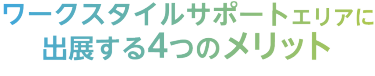 ワークスタイルサポートエリアに出展する4つのメリット