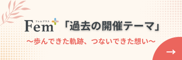 Fem+「過去の開催テーマ」～歩んできた軌跡、つないできた想い～