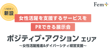 【新設】女性活躍を支援するサービスをPRできる展示会｜ポジティブ・アクションエリア～女性活躍推進＆ダイバーシティ経営支援～