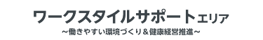 ワークスタイルサポートエリア　～働きやすい環境づくり＆健康経営推進～